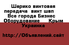 Шарико винтовая передача, винт швп  . - Все города Бизнес » Оборудование   . Крым,Украинка